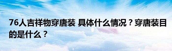 76人吉祥物穿唐装 具体什么情况？穿唐装目的是什么？