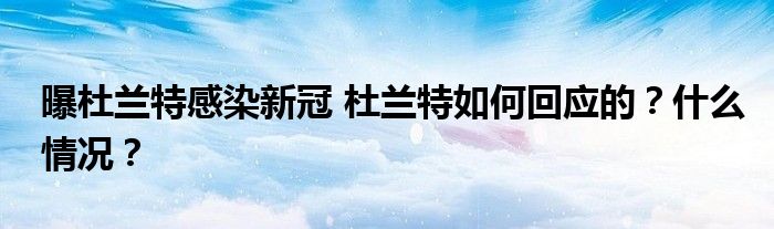 曝杜兰特感染新冠 杜兰特如何回应的？什么情况？