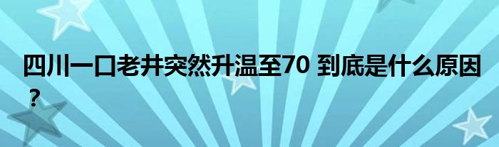 四川一口老井突然升温至70 到底是什么原因？