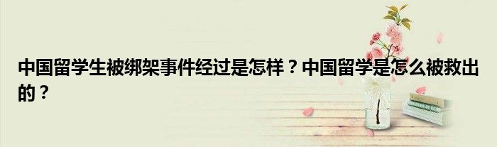中国留学生被绑架事件经过是怎样？中国留学是怎么被救出的？
