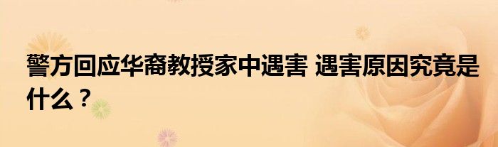 警方回应华裔教授家中遇害 遇害原因究竟是什么?
