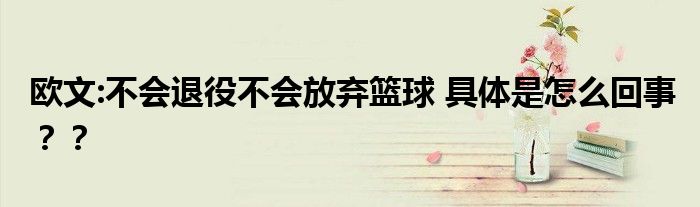 欧文:不会退役不会放弃篮球 具体是怎么回事??