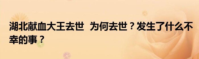 湖北献血大王去世 为何去世?发生了什么不幸的事?