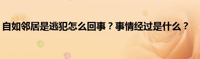自如邻居是逃犯怎么回事?事情经过是什么?