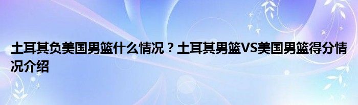 土耳其负美国男篮什么情况？土耳其男篮VS美国男篮得分情况介绍