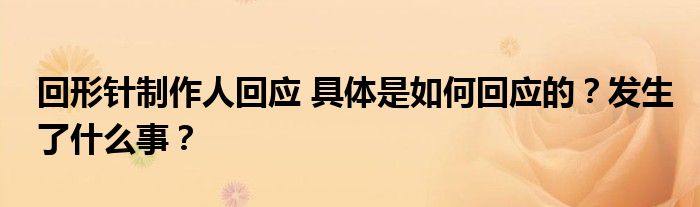 回形针制作人回应 具体是如何回应的?发生了什么事?