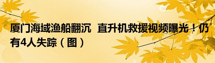 厦门海域渔船翻沉 直升机救援视频曝光!仍有4人失踪(图)