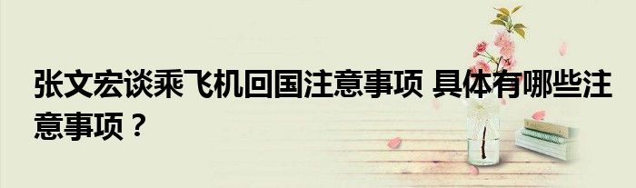 张文宏谈乘飞机回国注意事项 具体有哪些注意事项?