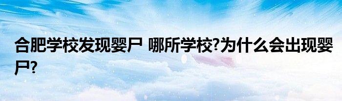 合肥学校发现婴尸 哪所学校?为什么会出现婴尸?