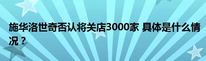 施华洛世奇否认将关店3000家 具体是什么情况?