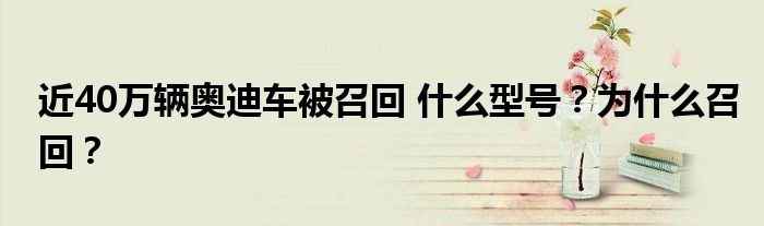 近40万辆奥迪车被召回 什么型号?为什么召回?