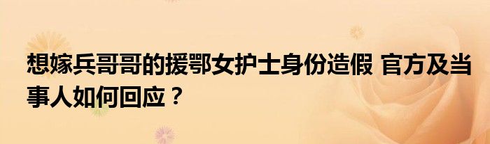 想嫁兵哥哥的援鄂女护士身份造假 官方及当事人如何回应?
