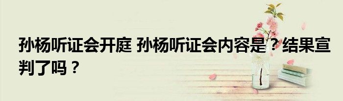 孙杨听证会开庭 孙杨听证会内容是？结果宣判了吗？