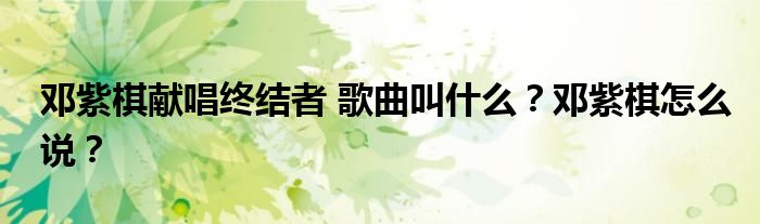 邓紫棋献唱终结者 歌曲叫什么?邓紫棋怎么说?