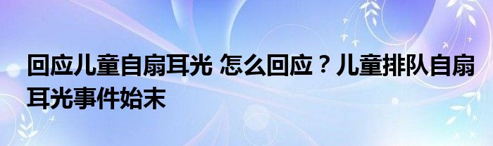回应儿童自扇耳光 怎么回应?儿童排队自扇耳光事件始末