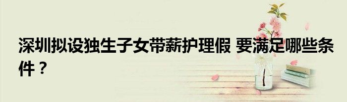 深圳拟设独生子女带薪护理假 要满足哪些条件?