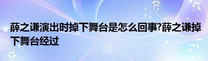 薛之谦演出时掉下舞台是怎么回事?薛之谦掉下舞台经过