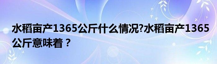 水稻亩产1365公斤什么情况?水稻亩产1365公斤意味着?