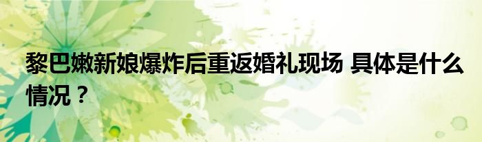 黎巴嫩新娘爆炸后重返婚礼现场 具体是什么情况?