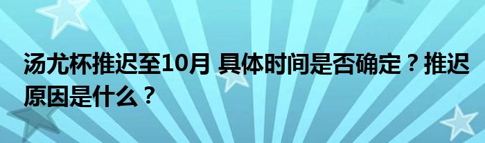 汤尤杯推迟至10月 具体时间是否确定?推迟原因是什么?