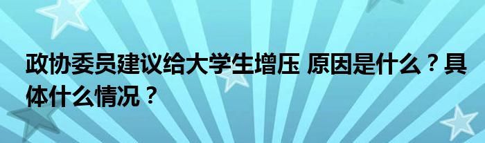 政协委员建议给大学生增压 原因是什么?具体什么情况?