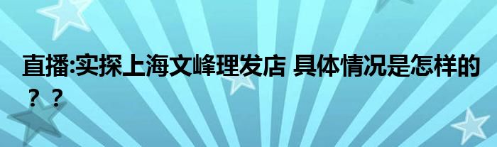 直播:实探上海文峰理发店 具体情况是怎样的??
