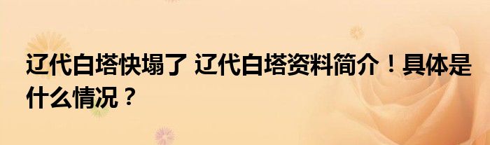 辽代白塔快塌了 辽代白塔资料简介！具体是什么情况？