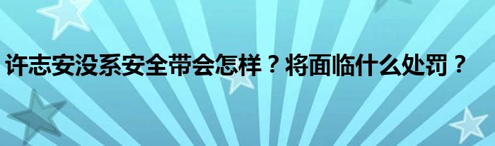 许志安没系安全带会怎样?将面临什么处罚?