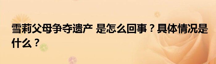 雪莉父母争夺遗产 是怎么回事？具体情况是什么？