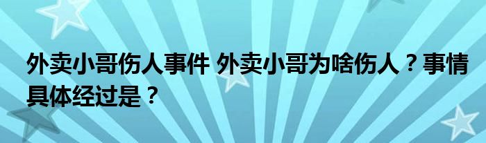 外卖小哥伤人事件 外卖小哥为啥伤人?事情具体经过是?