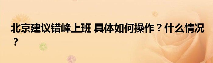 北京建议错峰上班 具体如何操作?什么情况?