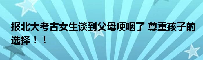 报北大考古女生谈到父母哽咽了 尊重孩子的选择!!