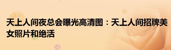 天上人间夜总会曝光高清图:天上人间招牌美女照片和绝活