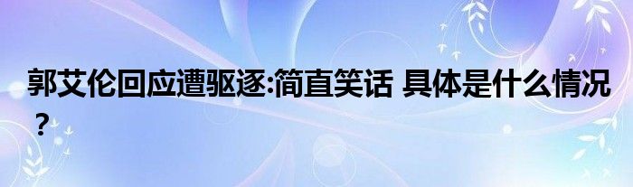 郭艾伦回应遭驱逐:简直笑话 具体是什么情况?