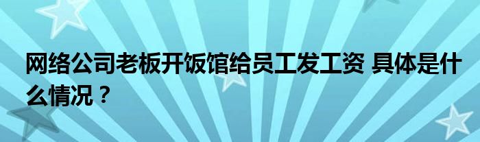 网络公司老板开饭馆给员工发工资 具体是什么情况?