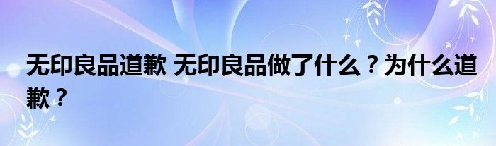 无印良品道歉 无印良品做了什么?为什么道歉?