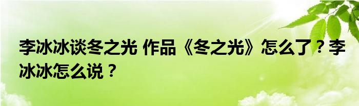 李冰冰谈冬之光 作品《冬之光》怎么了?李冰冰怎么说?