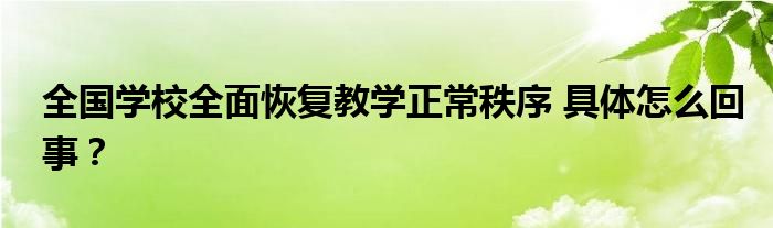 全国学校全面恢复教学正常秩序 具体怎么回事?