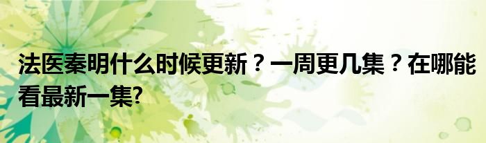 法医秦明什么时候更新?一周更几集?在哪能看最新一集?