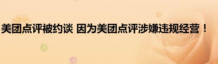 美团点评被约谈 因为美团点评涉嫌违规经营！