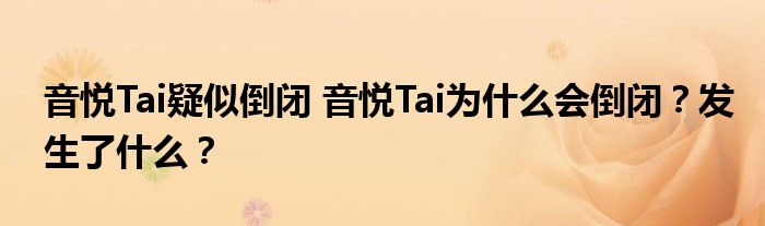 音悦Tai疑似倒闭 音悦Tai为什么会倒闭?发生了什么?