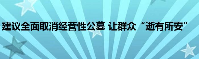 建议全面取消经营性公墓 让群众“逝有所安”