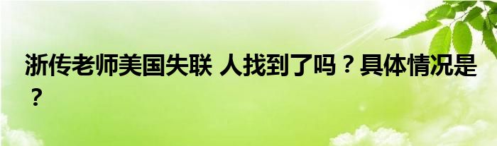 浙传老师美国失联 人找到了吗？具体情况是？