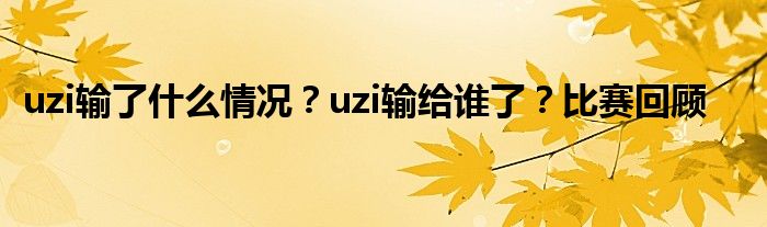 uzi输了什么情况?uzi输给谁了?比赛回顾