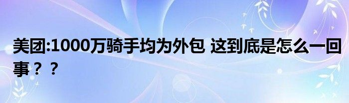 美团:1000万骑手均为外包 这到底是怎么一回事??