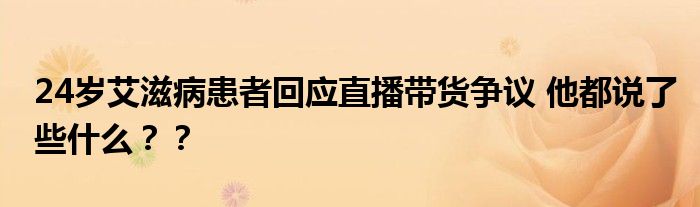 24岁艾滋病患者回应直播带货争议 他都说了些什么??