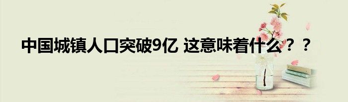 中国城镇人口突破9亿 这意味着什么??