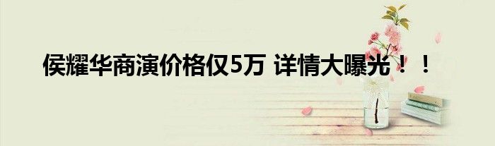 侯耀华商演价格仅5万 详情大曝光!!