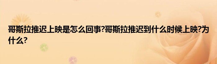 哥斯拉推迟上映是怎么回事?哥斯拉推迟到什么时候上映?为什么?