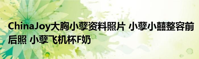 ChinaJoy大胸小孽资料照片 小孽小囍整容前后照 小孽飞机杯F奶